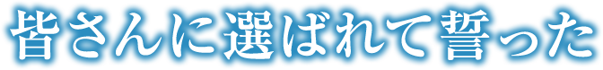 皆さんに選ばれて誓った