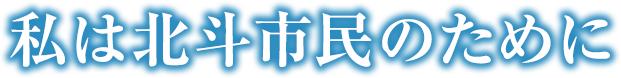 私は北斗市民の為に